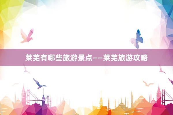 莱芜有哪些旅游景点——莱芜旅游攻略