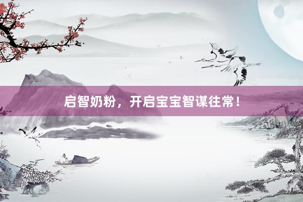 启智奶粉，开启宝宝智谋往常！